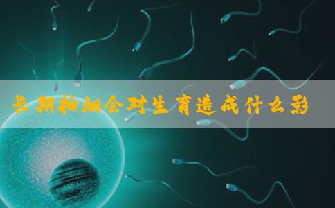 长期抽烟会对生育造成什么影响