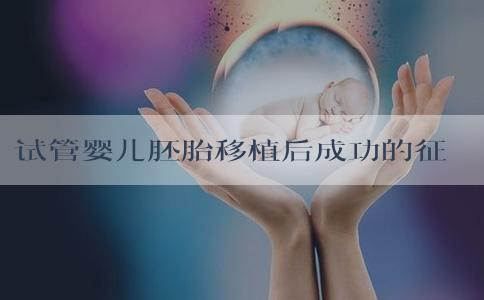 试管婴儿胚胎移植后成功的征兆是什么？