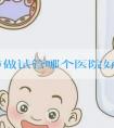 广州市做试管哪个医院好些(广州试管那个医院成功率高)