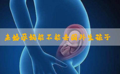 未婚孕妈能不能去国外生孩子
