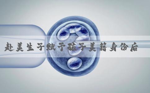 赴美生子赋予孩子美籍身份后的优势