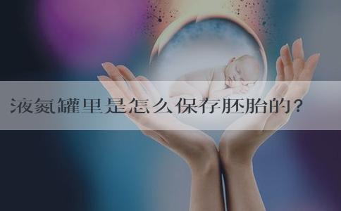 液氮罐里是怎么保存胚胎的？