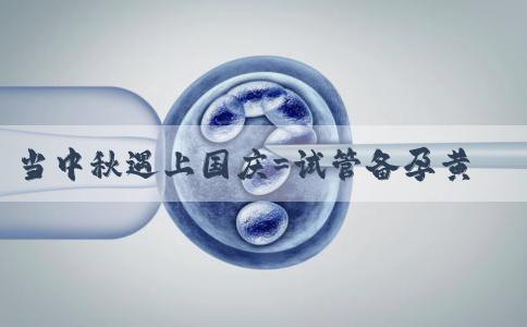 当中秋遇上国庆=试管备孕黄金期