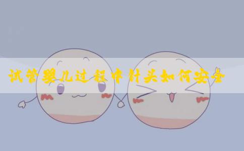 试管婴儿过程中针头如何安全丢弃？