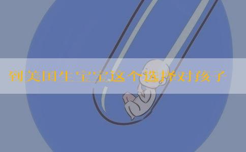 到美国生宝宝这个选择对孩子意味着什么
