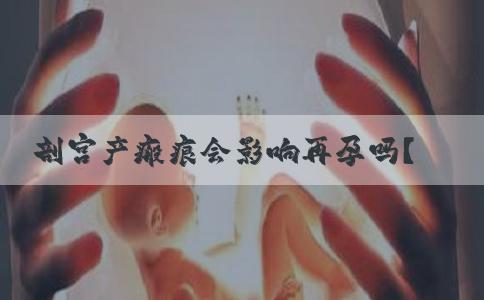 剖宫产瘢痕会影响再孕吗？