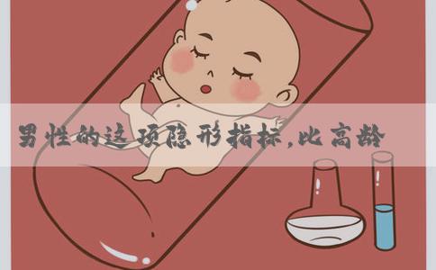 男性的这项隐形指标，比高龄更可怕！