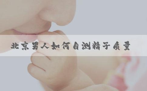 北京男人如何自测精子质量