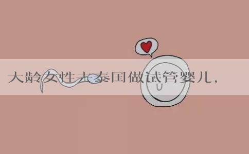 大龄女性去泰国做试管婴儿，需要注意什么？