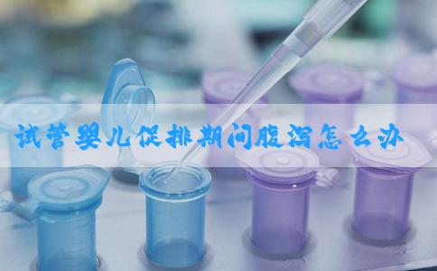 试管婴儿促排期间腹泻怎么办？速看吃什么比较好