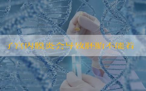 子宫内膜炎会导致胚胎不能着床吗？做试管该如何应对？