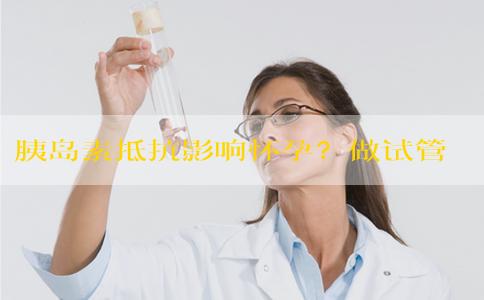 胰岛素抵抗影响怀孕？做试管婴儿为您支妙招！