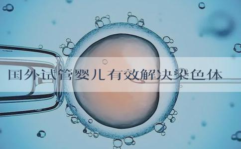 国外试管婴儿有效解决染色体平衡易位