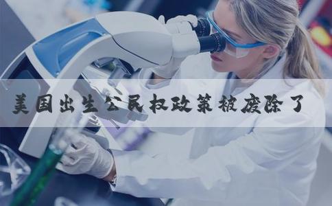 美国出生公民权政策被废除了吗
