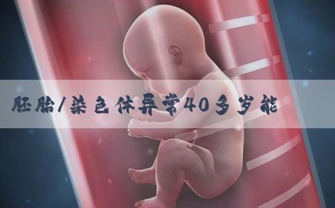 胚胎/染色体异常40多岁能做三代试管？