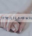 广州试管婴儿技术哪家好？广州如何选择专业的试管婴儿医院？