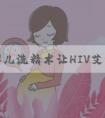 试管婴儿洗精术让HIV艾滋家庭好孕