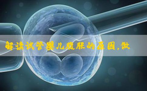解读试管婴儿腹胀的原因，做试管的你该如何应对呢？