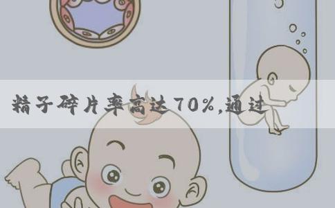 精子碎片率高达70%，通过试管技术可以实现生育吗？
